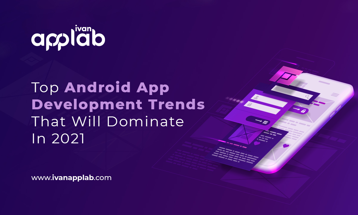 Top Android App Development Trends That Will Dominate In 2021