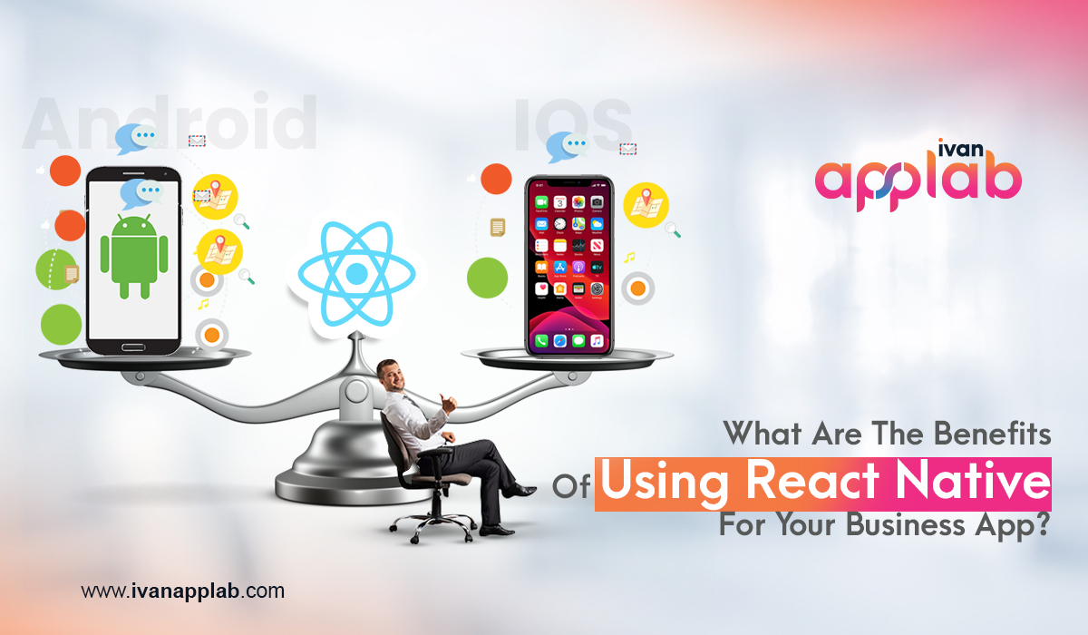 What Are The Benefits Of Using React Native For Your Business App?