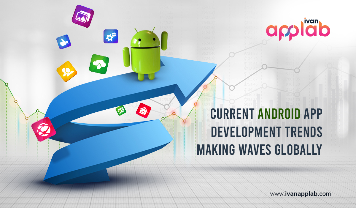Current Android App Development Trends Making Waves Globally