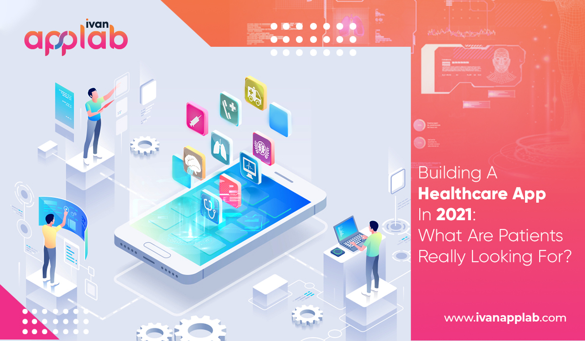 Building A Healthcare App In 2021: What Are Patients Really Looking For?