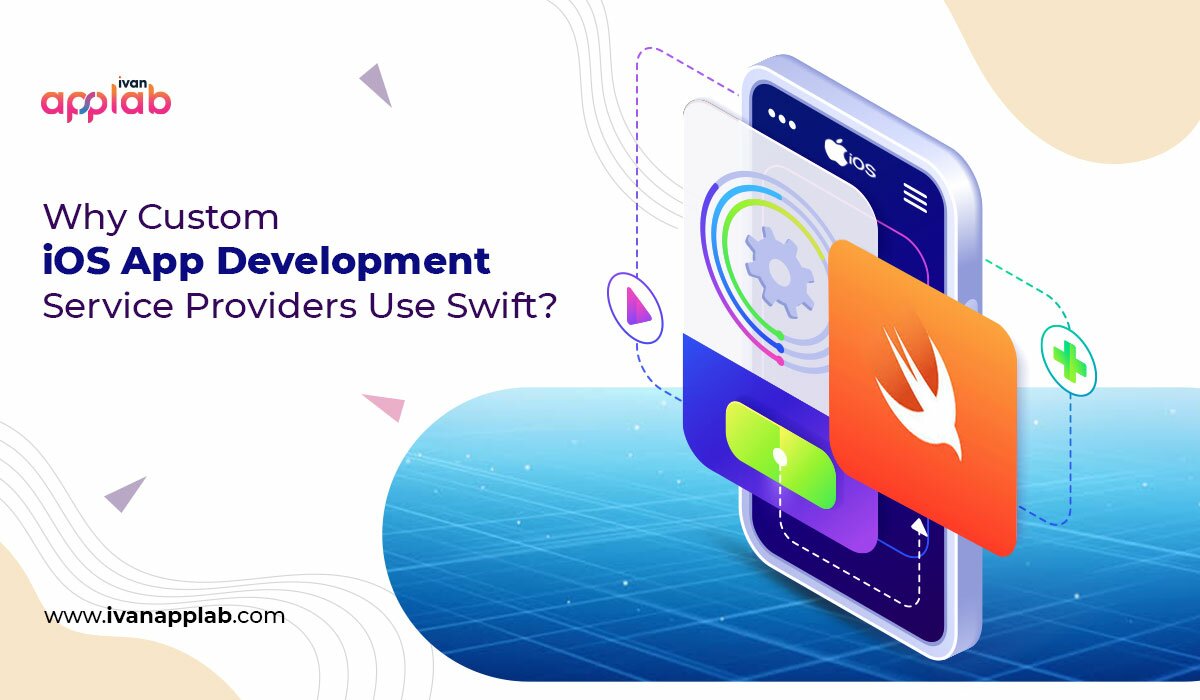 Why Custom iOS App Development Service Providers Use Swift