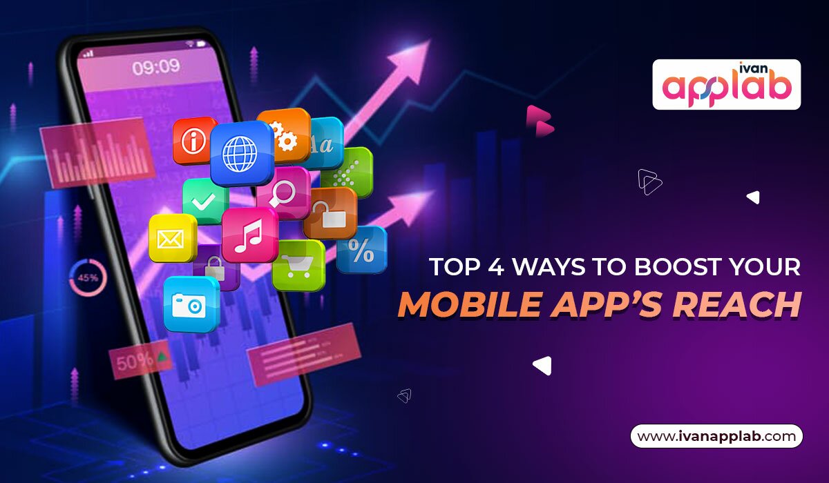 Top 4 Ways To Boost Your Mobile App’s Reach