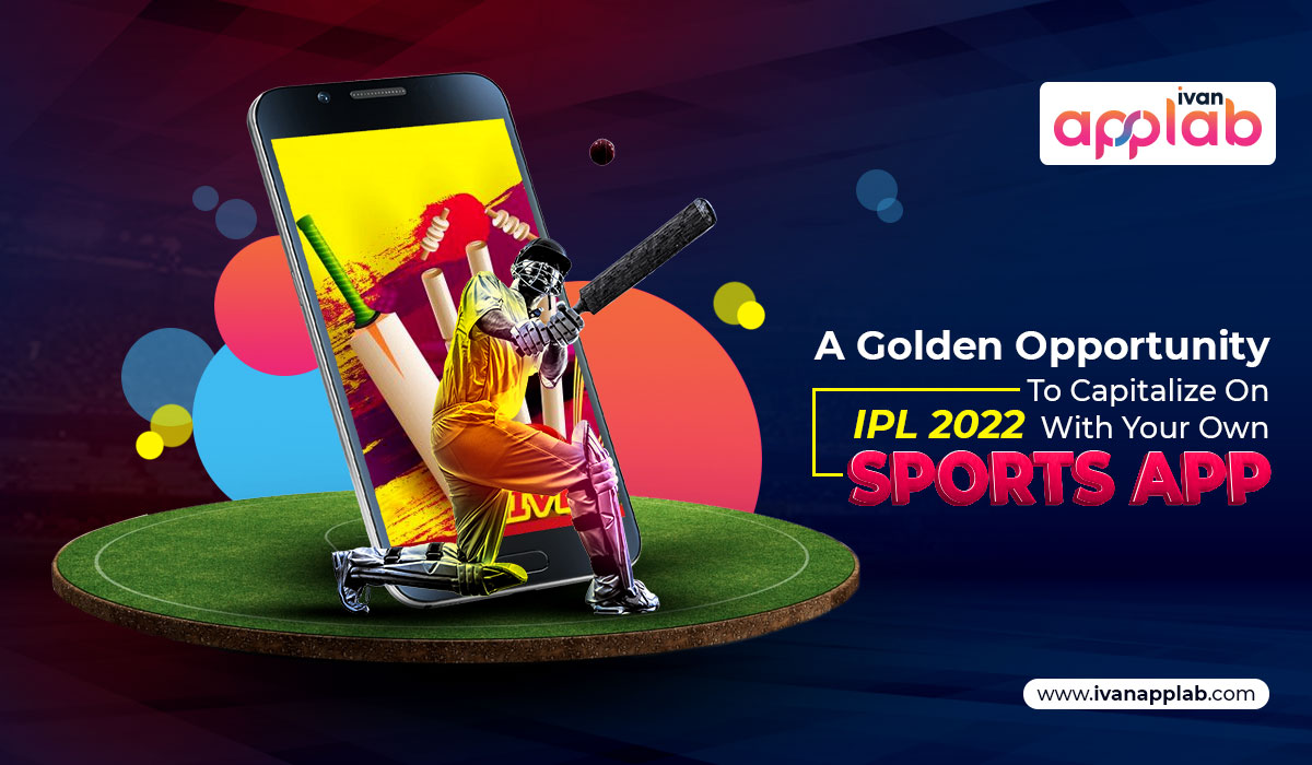 A Golden Opportunity To Capitalize On IPL 2022 With Your Own Sports App