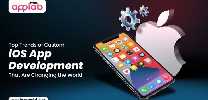 Top Trends of Custom iOS App Development That Are Changing the World